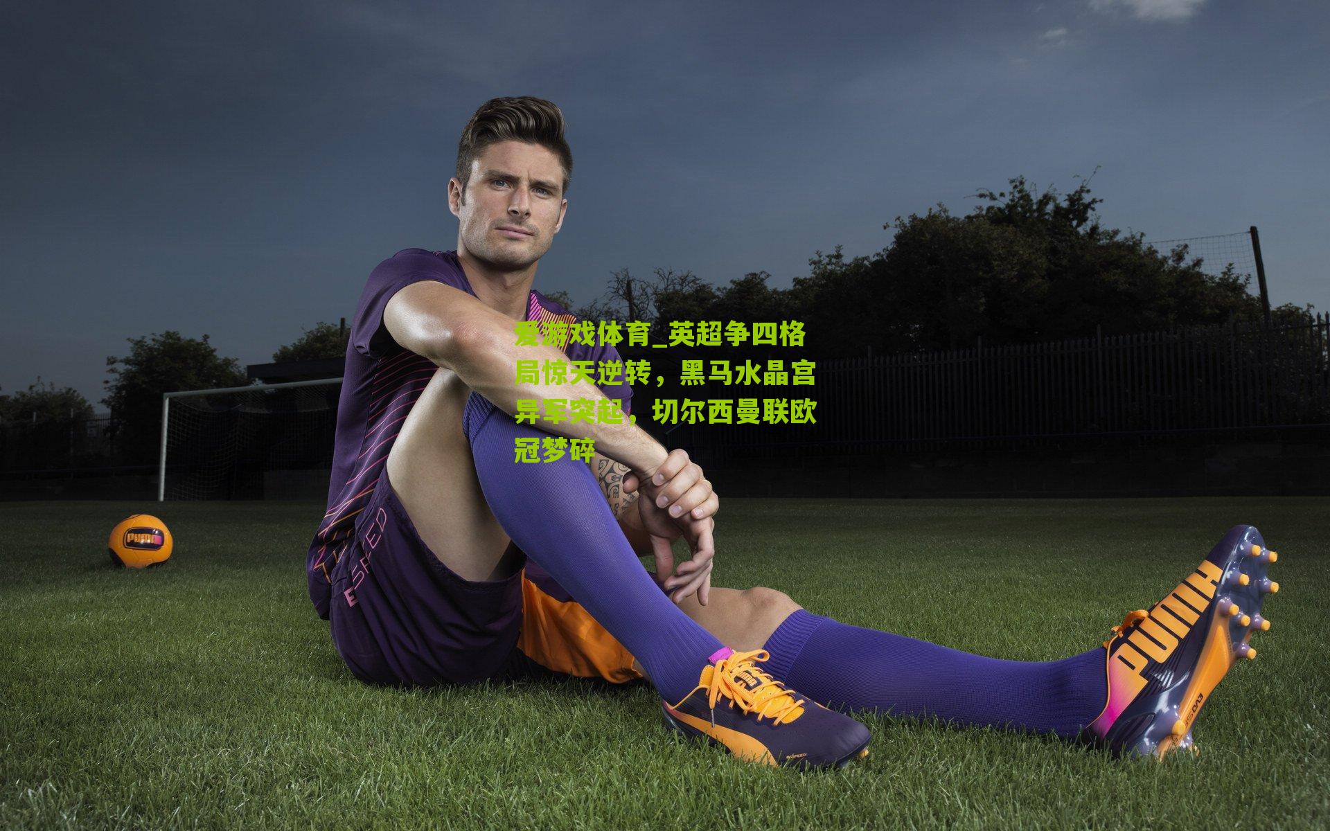 英超争四格局惊天逆转,黑马水晶宫异军突起,切尔西曼联欧冠梦碎