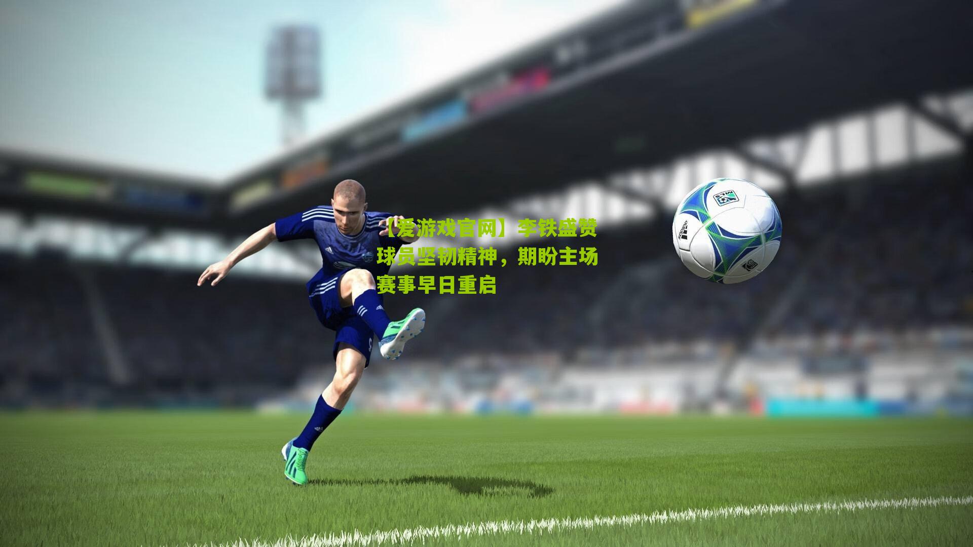 【爱游戏官网】李铁盛赞球员坚韧精神，期盼主场赛事早日重启