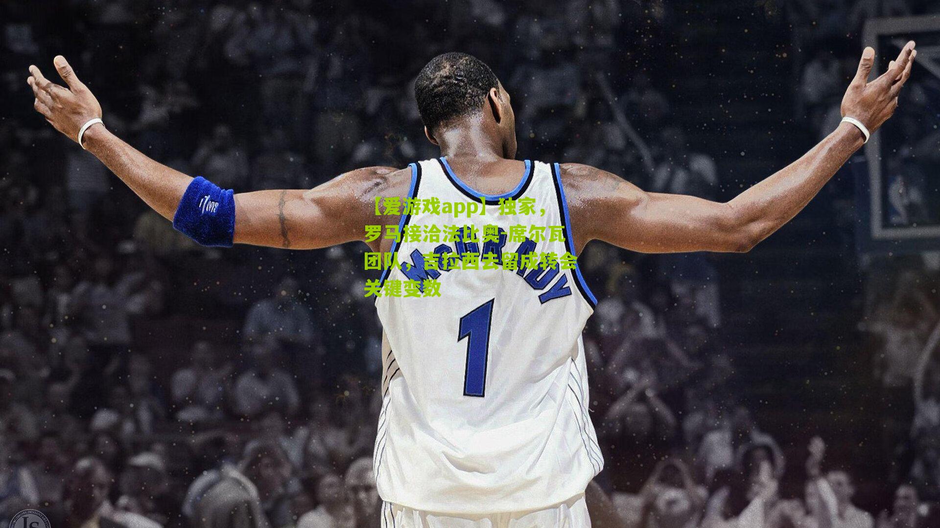 【爱游戏app】独家，罗马接洽法比奥-席尔瓦团队，吉拉西去留成转会关键变数