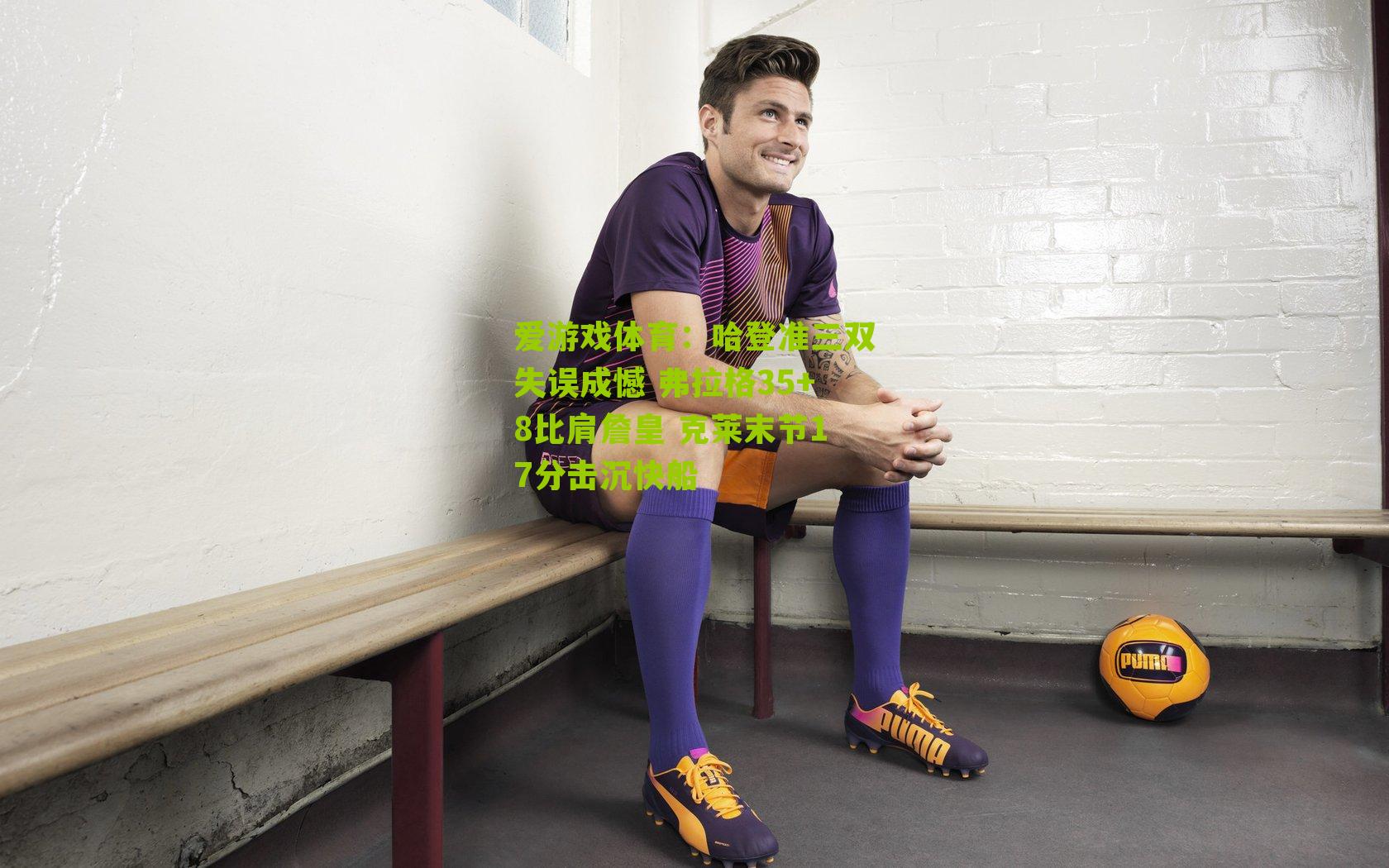 爱游戏体育：哈登准三双失误成憾 弗拉格35+8比肩詹皇 克莱末节17分击沉快船