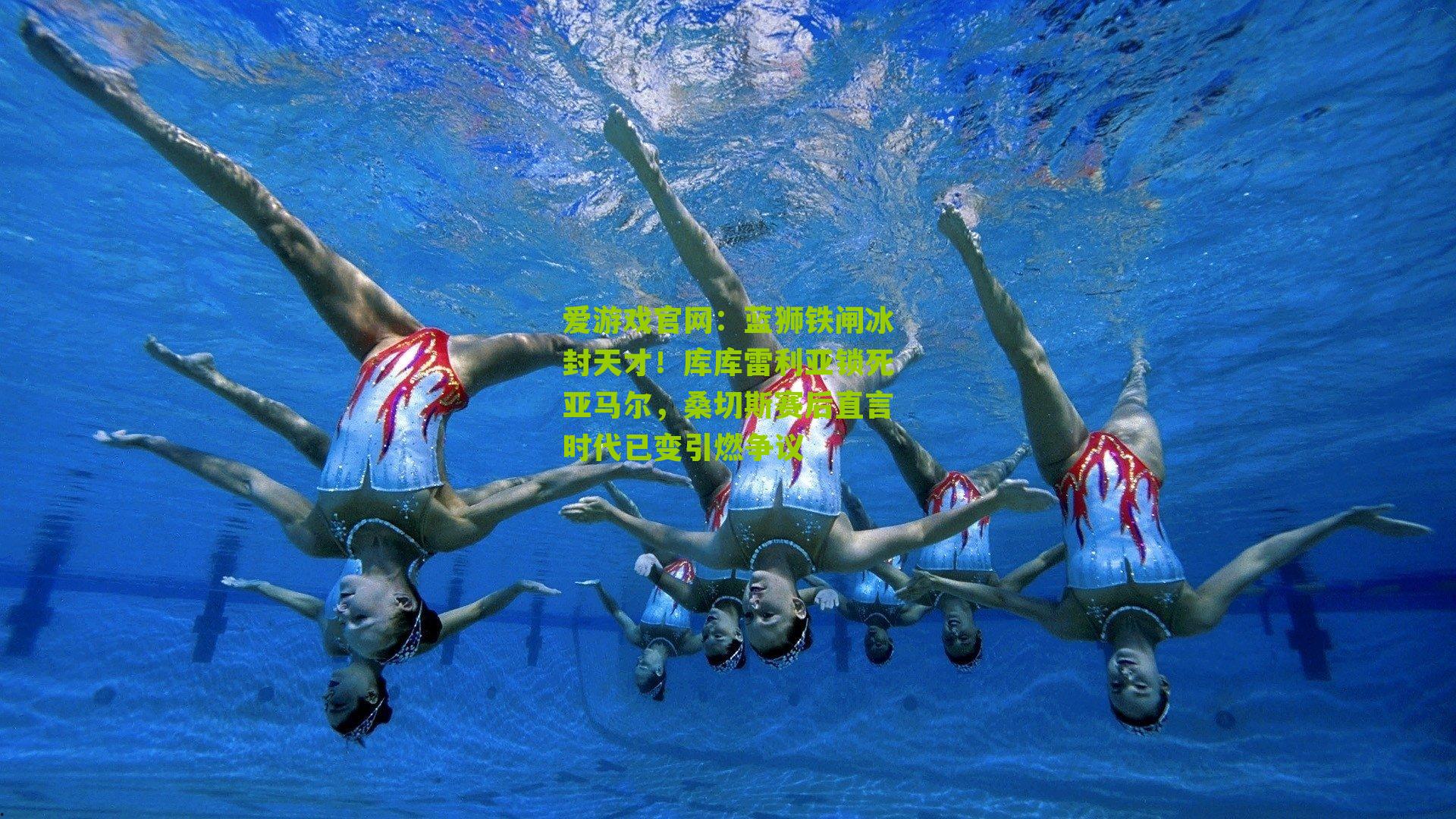 爱游戏官网：蓝狮铁闸冰封天才！库库雷利亚锁死亚马尔，桑切斯赛后直言时代已变引燃争议