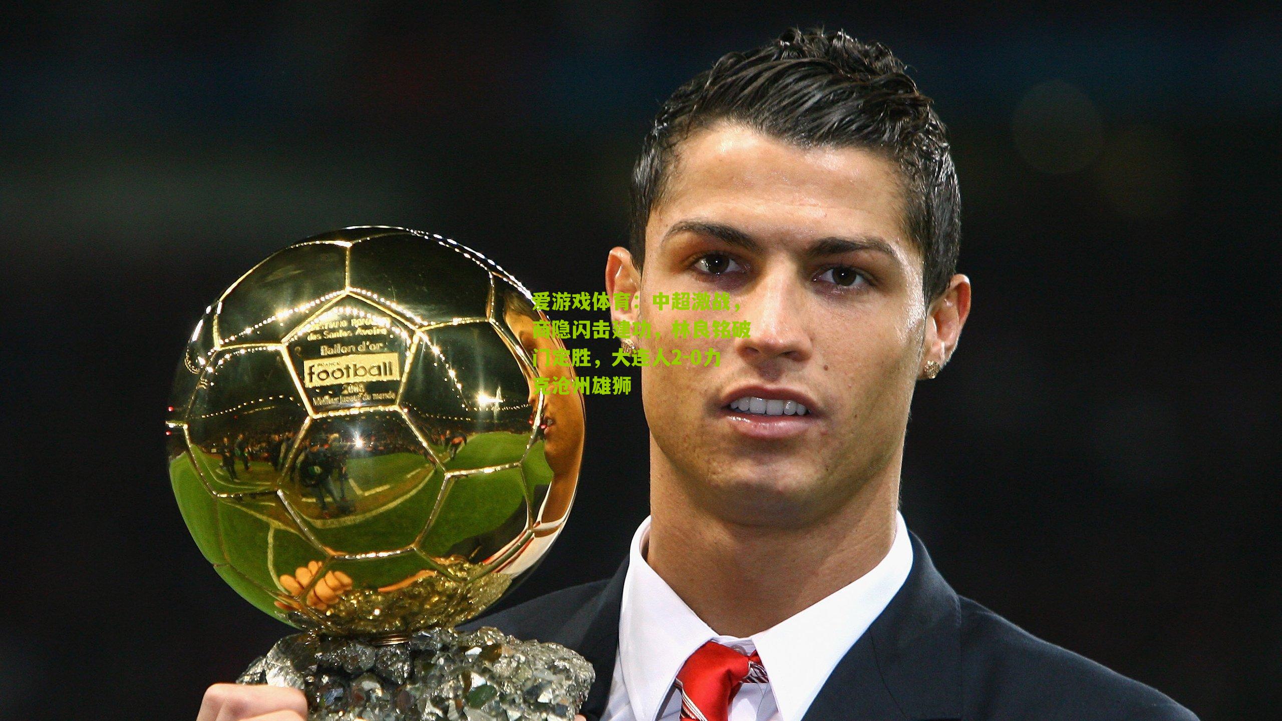 中超激战，商隐闪击建功，林良铭破门定胜，大连人2-0力克沧州雄狮