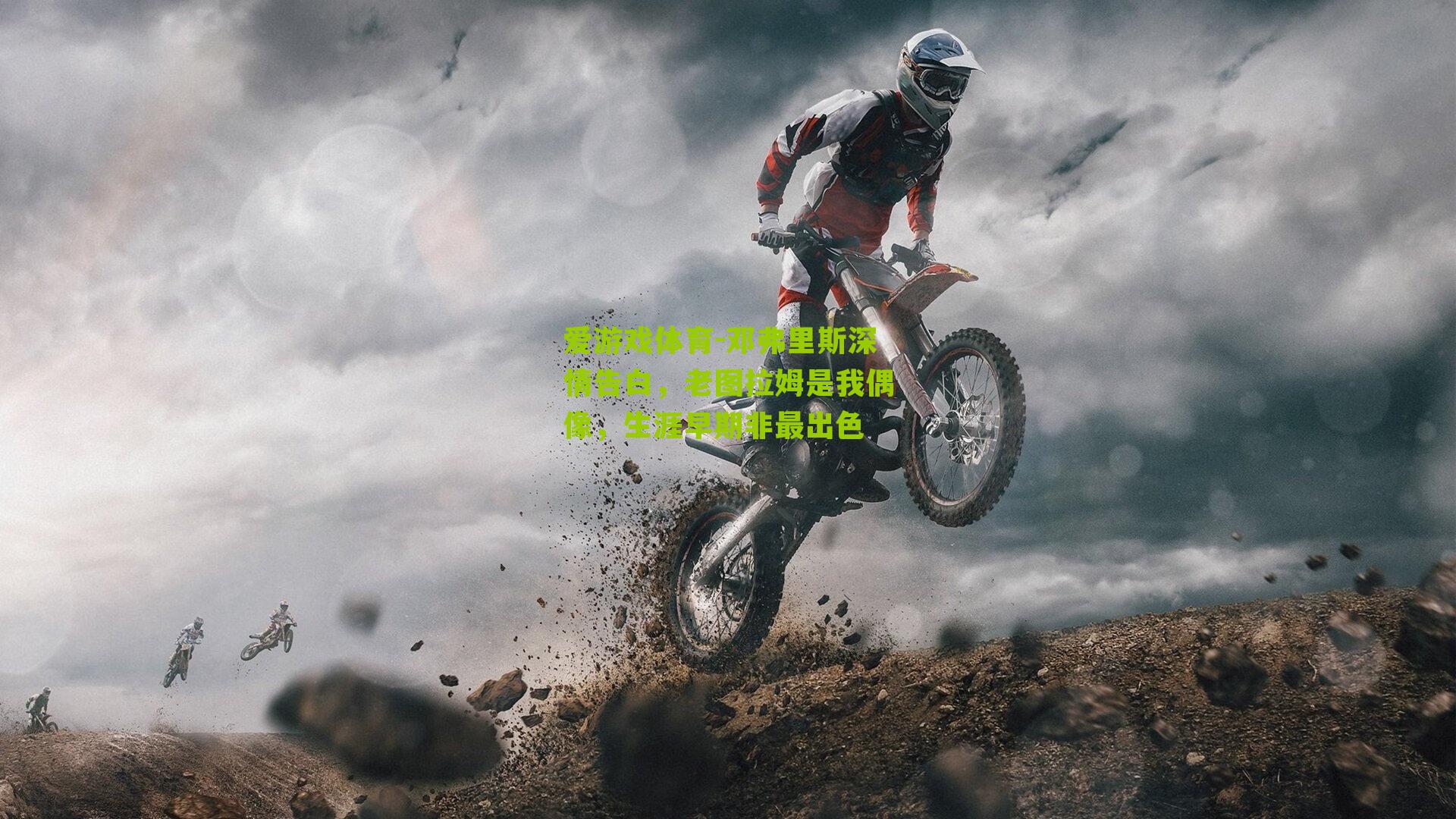 邓弗里斯深情告白，老图拉姆是我偶像，生涯早期非最出色