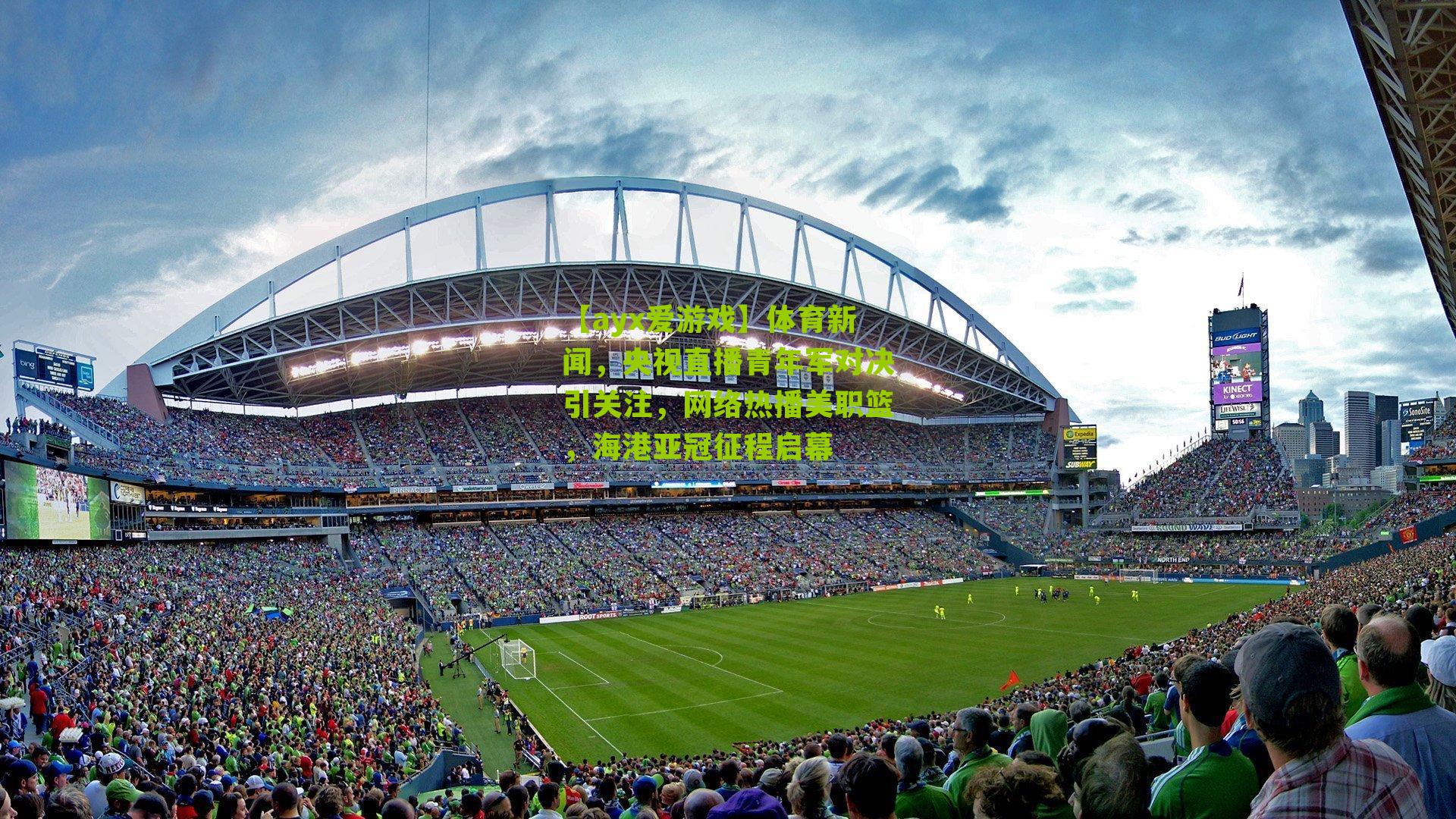 体育新闻，央视直播青年军对决引关注，网络热播美职篮，海港亚冠征程启幕