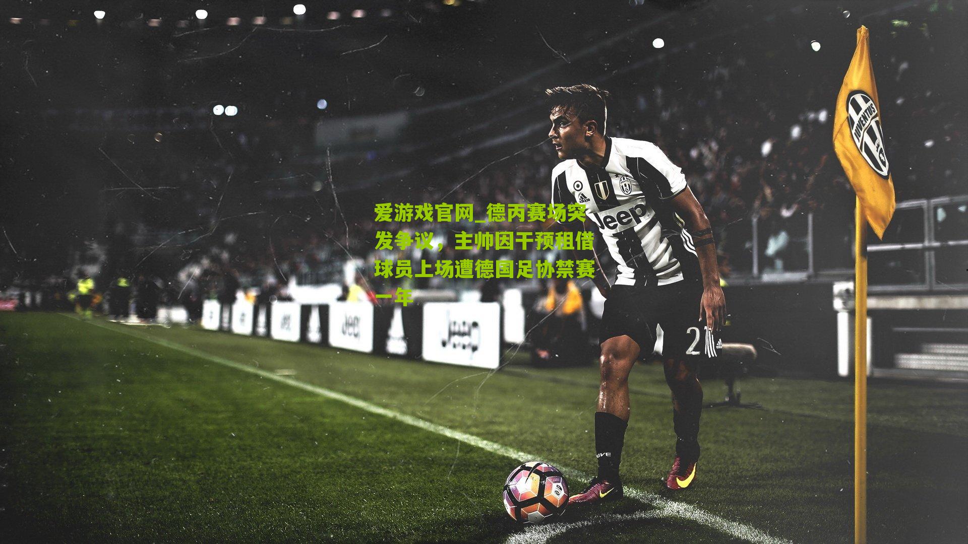 德丙赛场突发争议,主帅因干预租借球员上场遭德国足协禁赛一年