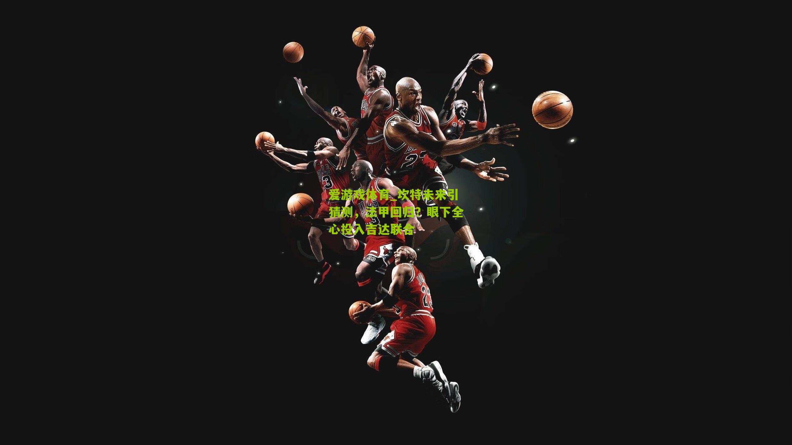 坎特未来引猜测,法甲回归?眼下全心投入吉达联合