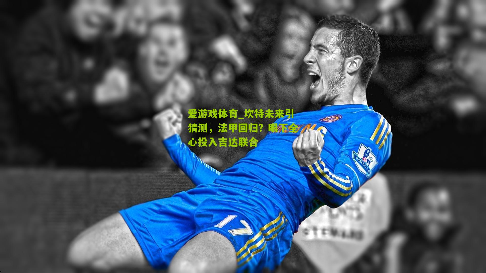 坎特未来引猜测,法甲回归?眼下全心投入吉达联合