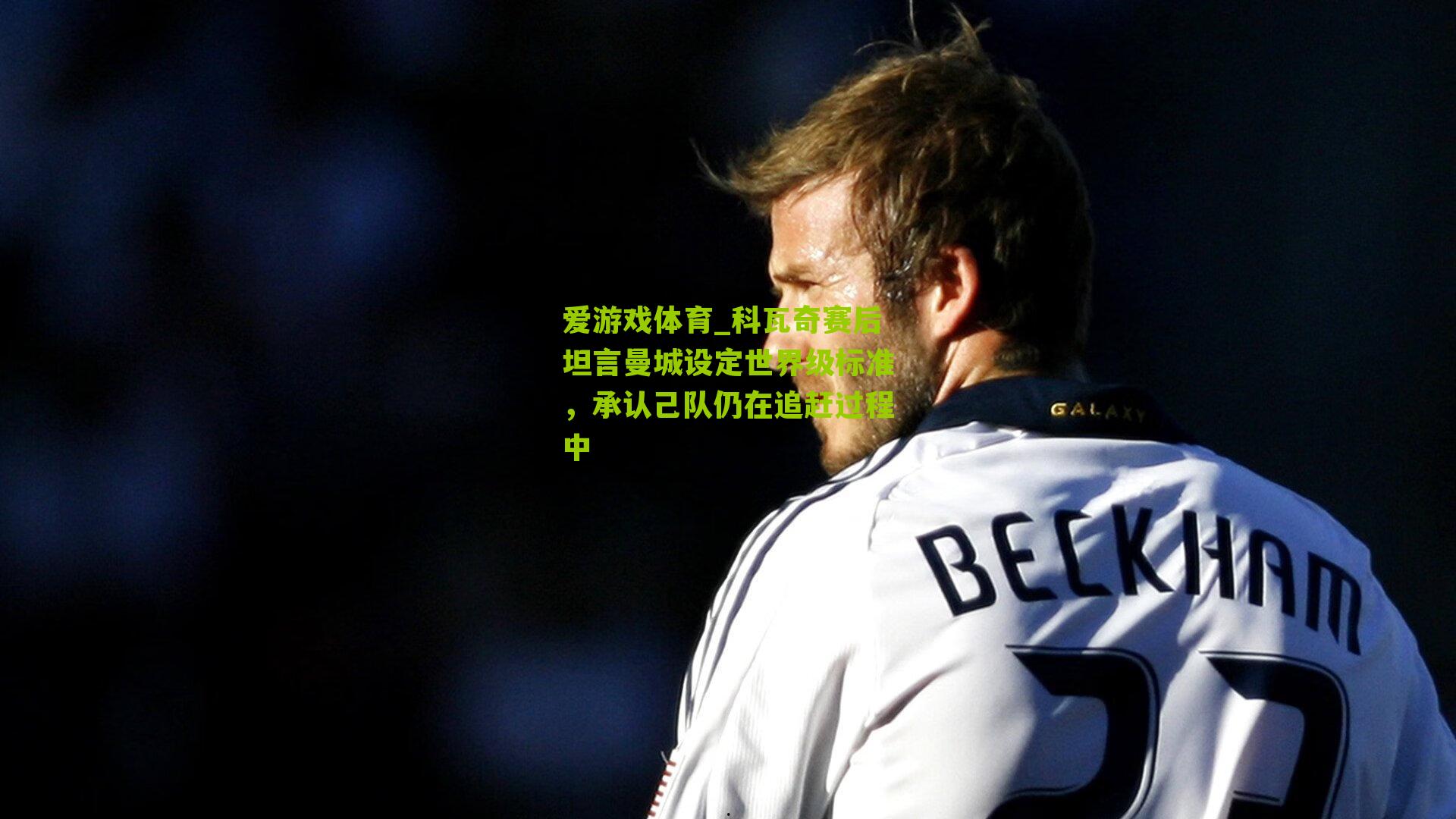 科瓦奇赛后坦言曼城设定世界级标准，承认己队仍在追赶过程中