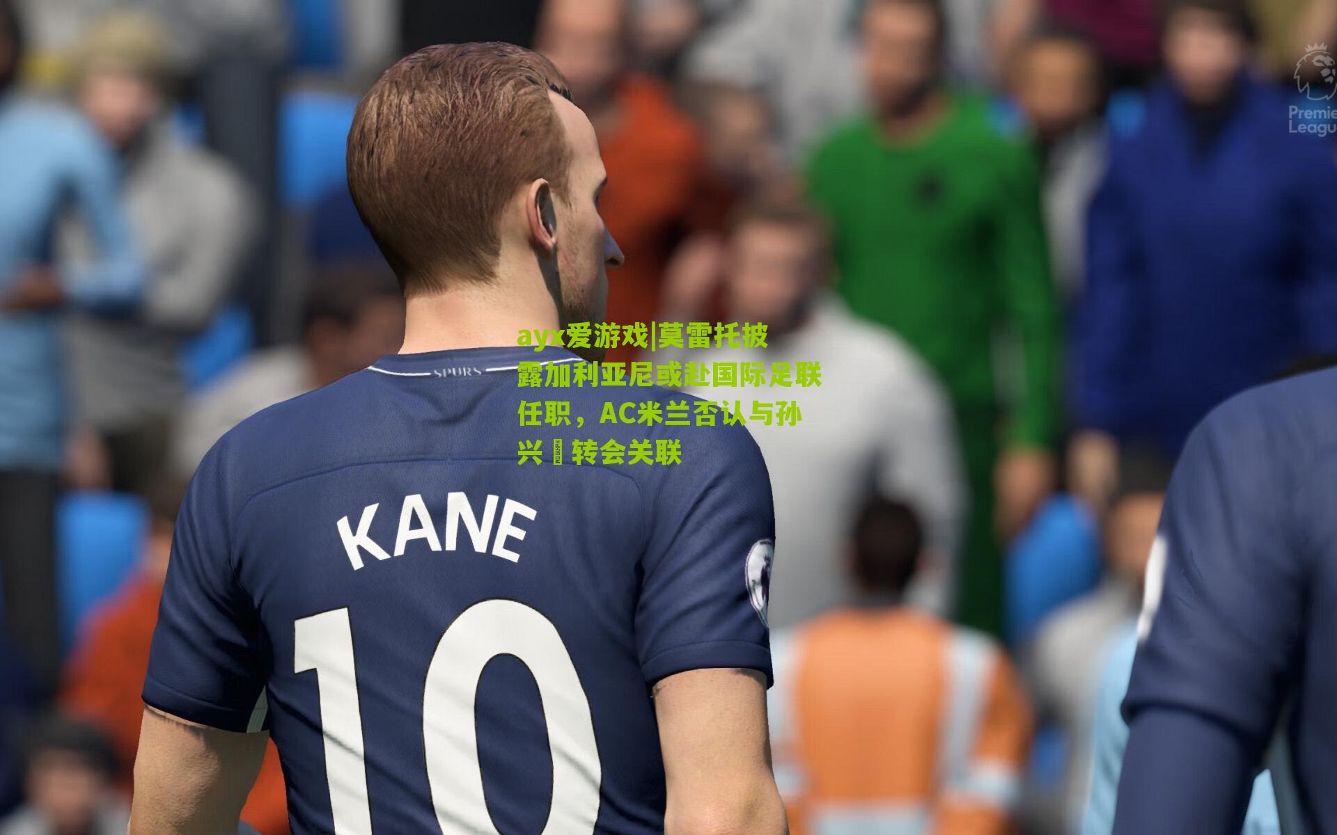 ayx爱游戏|莫雷托披露加利亚尼或赴国际足联任职，AC米兰否认与孙兴慜转会关联