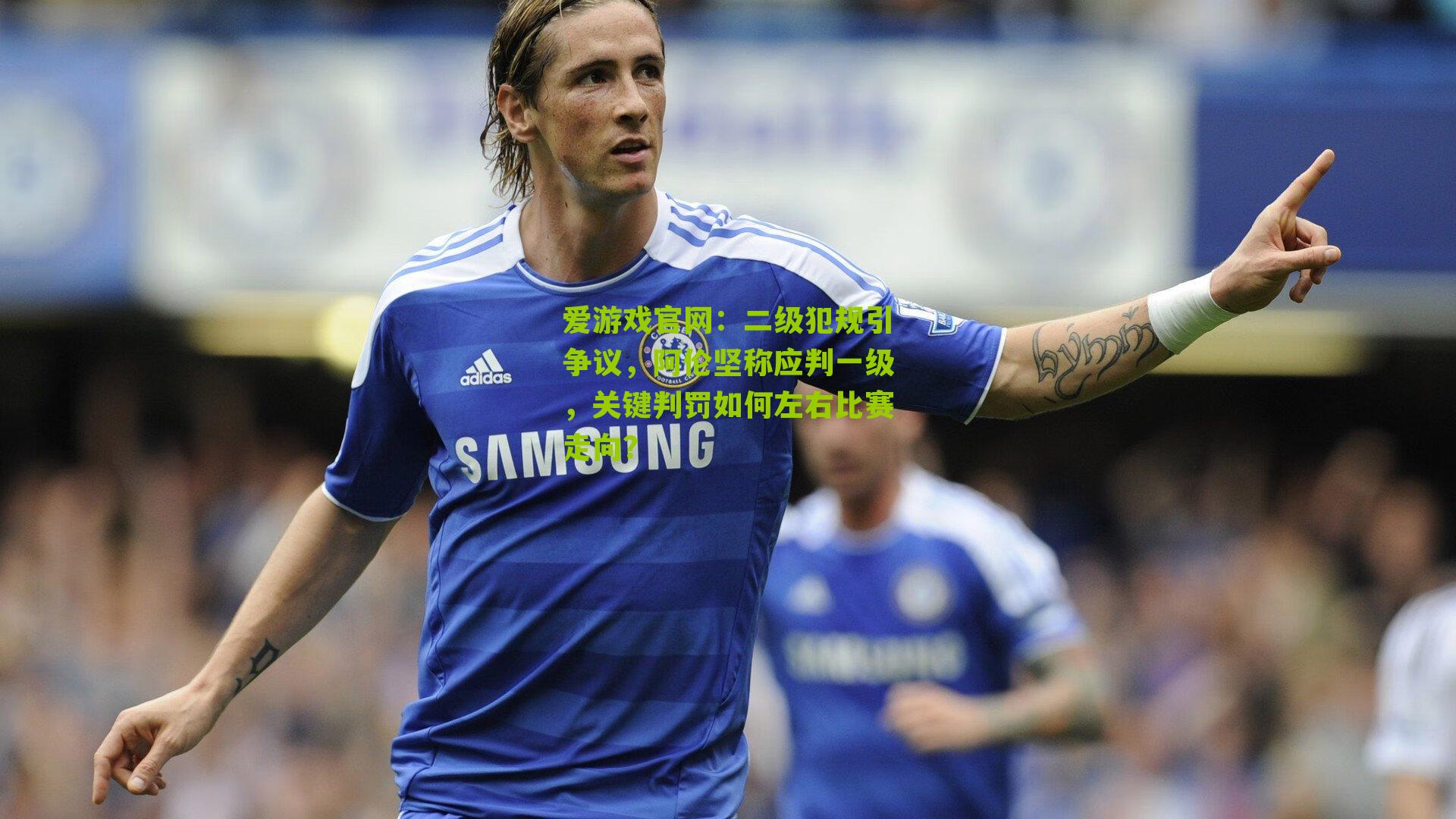 二级犯规引争议,阿伦坚称应判一级,关键判罚如何左右比赛走向?